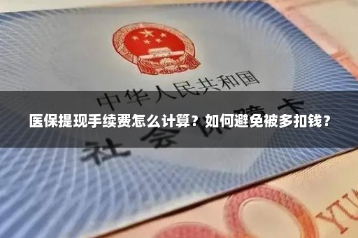 医保提现手续费怎么计算？如何避免被多扣钱？