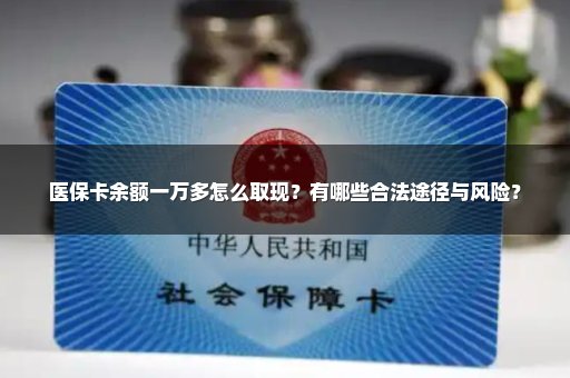 医保卡余额一万多怎么取现？有哪些合法途径与风险？